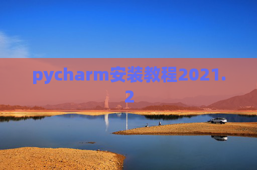 pycharm安装教程2021.2 pycharm安装教程2021.2