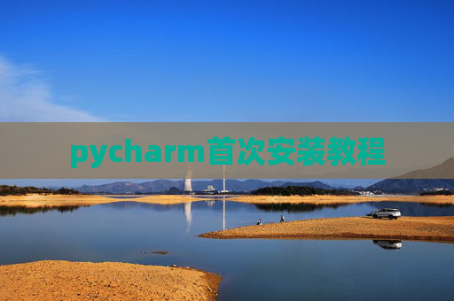 pycharm首次安装教程 pycharm首次安装教程